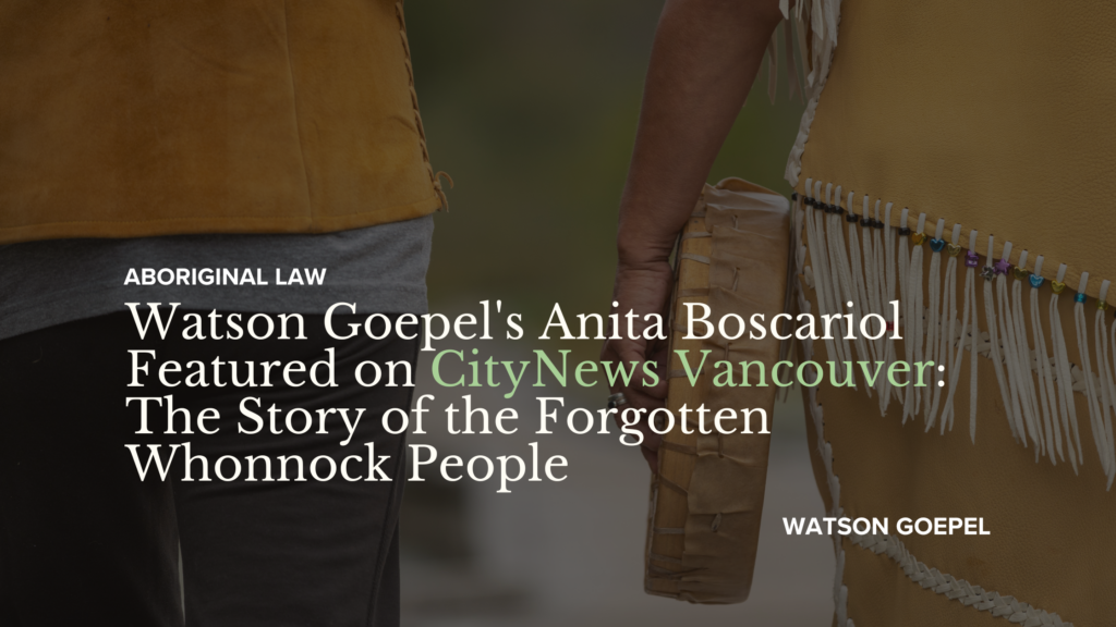 Watson Goepel's Anita Boscariol Featured on CityNews Vancouver: The Story of the Forgotten Whonnock People
