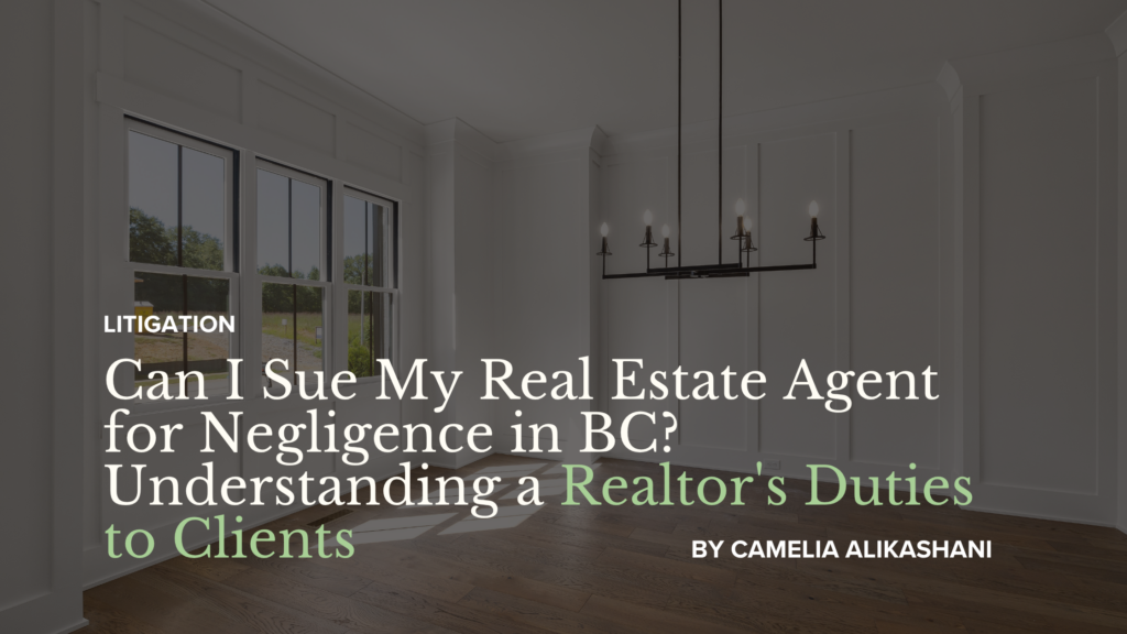 Can I Sue My Real Estate Agent for Negligence in BC? Understanding a Realtor's Duties to Clients by Camelia Alikashani